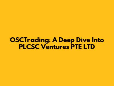OSCTrading: A Deep Dive Into PLCSC Ventures PTE LTD