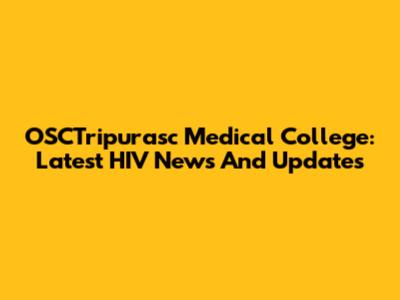 OSCTripurasc Medical College: Latest HIV News And Updates