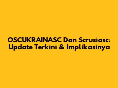 OSCUKRAINASC Dan Scrusiasc: Update Terkini & Implikasinya