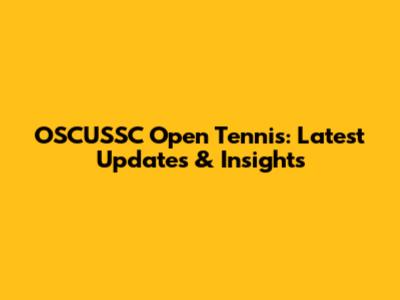 OSCUSSC Open Tennis: Latest Updates & Insights