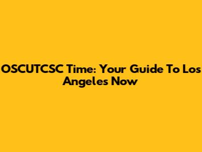 OSCUTCSC Time: Your Guide To Los Angeles Now