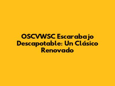 OSCVWSC Escarabajo Descapotable: Un Clásico Renovado