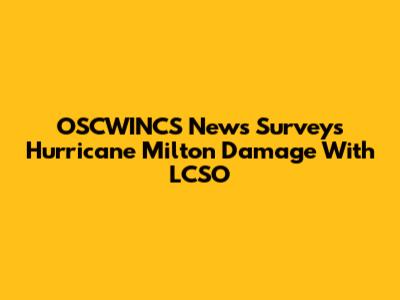 OSCWINCS News Surveys Hurricane Milton Damage With LCSO