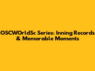 OSCWOrldSc Series: Inning Records & Memorable Moments