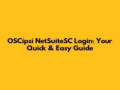 OSCipsi NetSuiteSC Login: Your Quick & Easy Guide