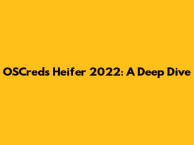 OSCreds Heifer 2022: A Deep Dive