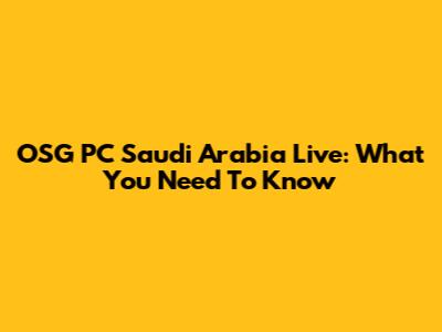 OSG PC Saudi Arabia Live: What You Need To Know