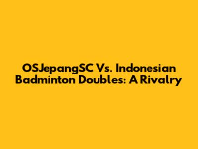 OSJepangSC Vs. Indonesian Badminton Doubles: A Rivalry