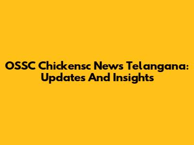 OSSC Chickensc News Telangana: Updates And Insights
