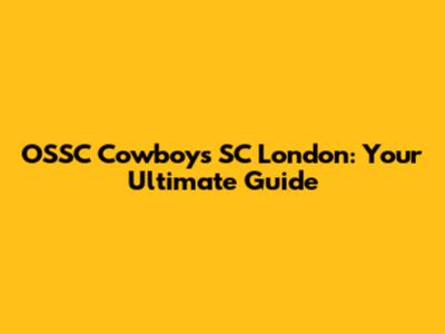 OSSC Cowboys SC London: Your Ultimate Guide