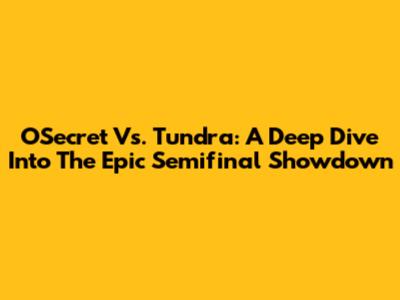 OSecret Vs. Tundra: A Deep Dive Into The Epic Semifinal Showdown