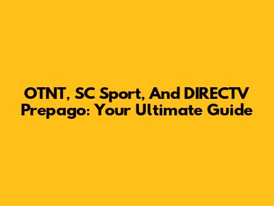 OTNT, SC Sport, And DIRECTV Prepago: Your Ultimate Guide