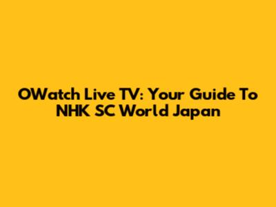 OWatch Live TV: Your Guide To NHK SC World Japan