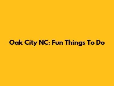 Oak City NC: Fun Things To Do