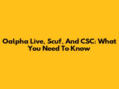 Oalpha Live, Scuf, And CSC: What You Need To Know