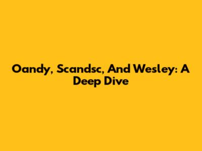 Oandy, Scandsc, And Wesley: A Deep Dive