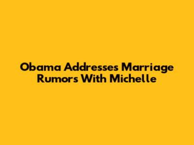 Obama Addresses Marriage Rumors With Michelle