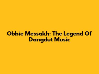 Obbie Messakh: The Legend Of Dangdut Music