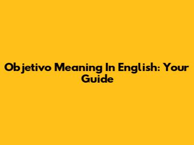 Objetivo Meaning In English: Your Guide