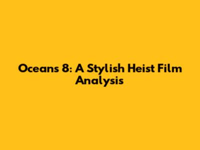 Ocean's 8: A Stylish Heist Film Analysis