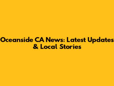 Oceanside CA News: Latest Updates & Local Stories