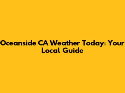 Oceanside CA Weather Today: Your Local Guide