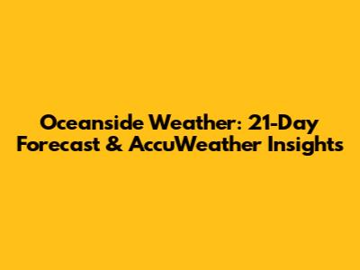 Oceanside Weather: 21-Day Forecast & AccuWeather Insights
