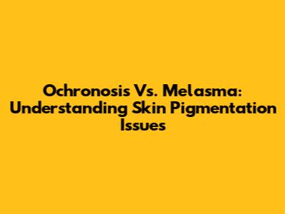 Ochronosis Vs. Melasma: Understanding Skin Pigmentation Issues