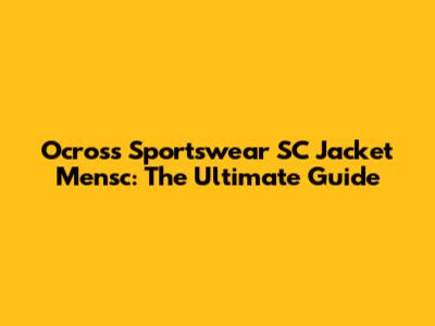 Ocross Sportswear SC Jacket Mensc: The Ultimate Guide