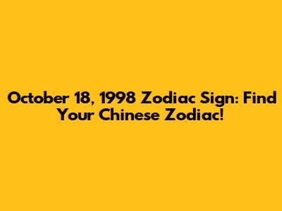 October 18, 1998 Zodiac Sign: Find Your Chinese Zodiac!