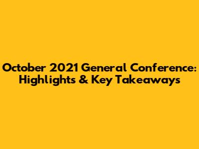 October 2021 General Conference: Highlights & Key Takeaways