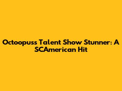 Octoopus's Talent Show Stunner: A SCAmerican Hit