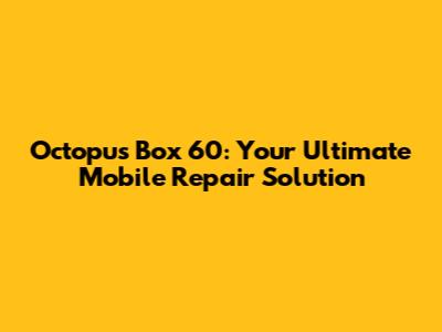 Octopus Box 60: Your Ultimate Mobile Repair Solution