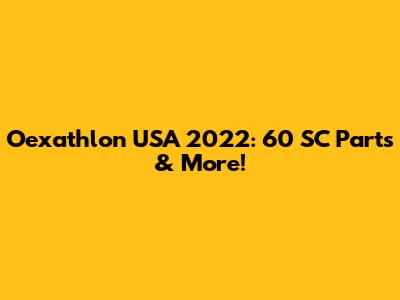 Oexathlon USA 2022: 60 SC Parts & More!