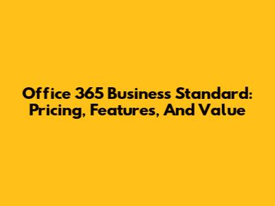 Office 365 Business Standard: Pricing, Features, And Value