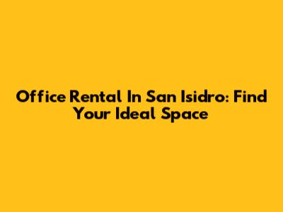 Office Rental In San Isidro: Find Your Ideal Space