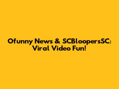 Ofunny News & SCBloopersSC: Viral Video Fun!