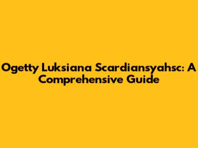 Ogetty Luksiana Scardiansyahsc: A Comprehensive Guide