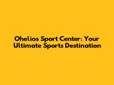 Ohelios Sport Center: Your Ultimate Sports Destination