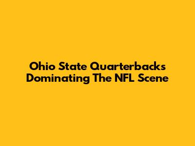 Ohio State Quarterbacks Dominating The NFL Scene