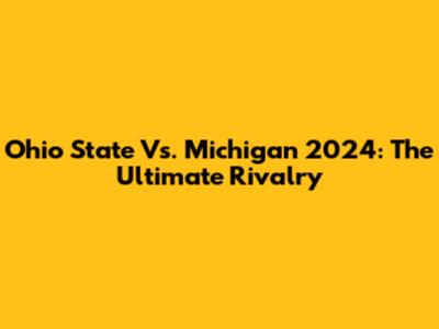 Ohio State Vs. Michigan 2024: The Ultimate Rivalry