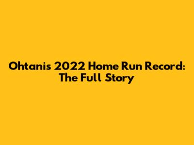 Ohtani's 2022 Home Run Record: The Full Story