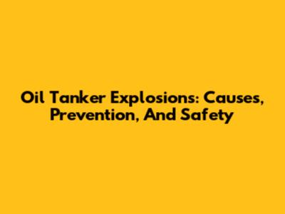 Oil Tanker Explosions: Causes, Prevention, And Safety