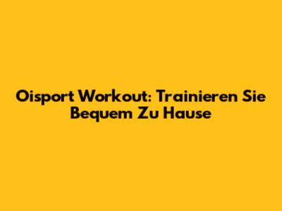 Oisport Workout: Trainieren Sie Bequem Zu Hause