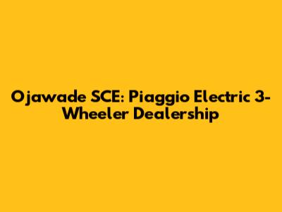 Ojawade SCE: Piaggio Electric 3-Wheeler Dealership