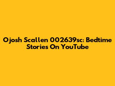 Ojosh Scallen 002639sc: Bedtime Stories On YouTube