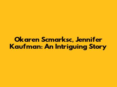 Okaren Scmarksc, Jennifer Kaufman: An Intriguing Story