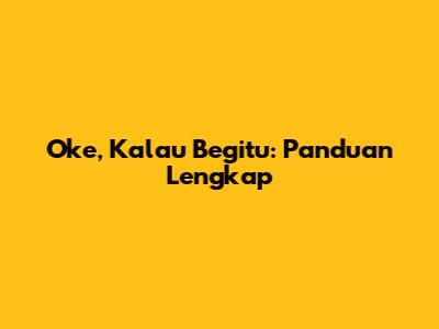 Oke, Kalau Begitu: Panduan Lengkap