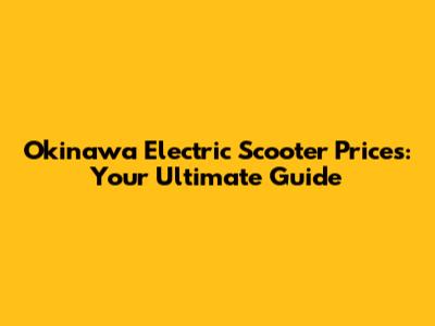 Okinawa Electric Scooter Prices: Your Ultimate Guide