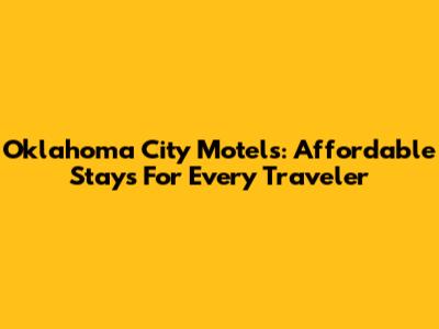 Oklahoma City Motels: Affordable Stays For Every Traveler